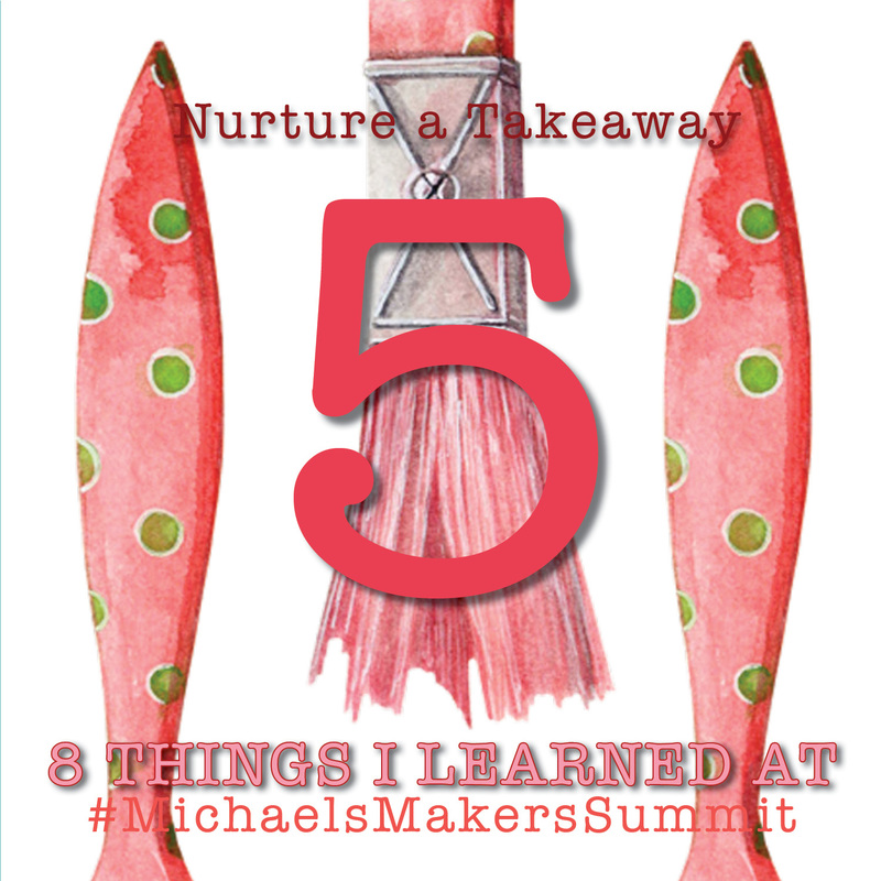 The 5th thing I learned at Michaels Makers Summit  - Nurture a Takeaway